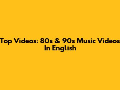 Top Videos: 80s & 90s Music Videos In English