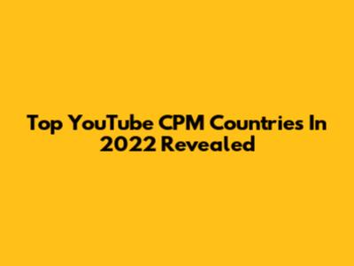 Top YouTube CPM Countries In 2022 Revealed
