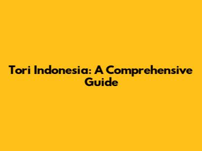 Tori Indonesia: A Comprehensive Guide