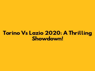 Torino Vs Lazio 2020: A Thrilling Showdown!