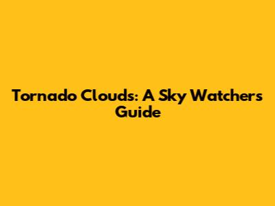 Tornado Clouds: A Sky Watcher's Guide