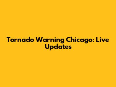 Tornado Warning Chicago: Live Updates