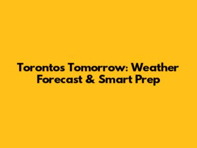 Toronto's Tomorrow: Weather Forecast & Smart Prep