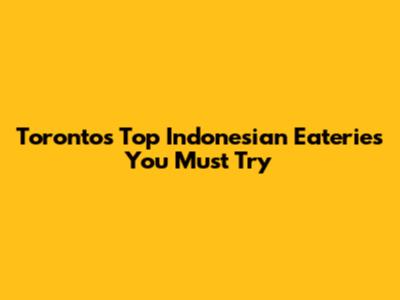 Toronto's Top Indonesian Eateries You Must Try