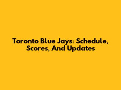 Toronto Blue Jays: Schedule, Scores, And Updates