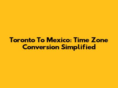 Toronto To Mexico: Time Zone Conversion Simplified