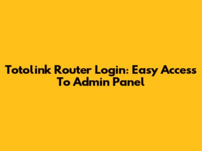 Totolink Router Login: Easy Access To Admin Panel