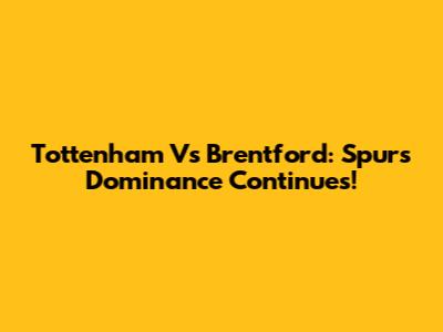 Tottenham Vs Brentford: Spurs' Dominance Continues!