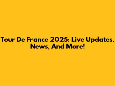 Tour De France 2025: Live Updates, News, And More!