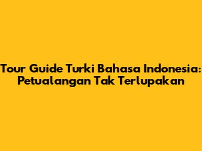 Tour Guide Turki Bahasa Indonesia: Petualangan Tak Terlupakan