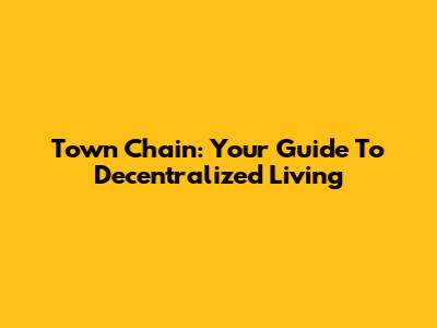 Town Chain: Your Guide To Decentralized Living