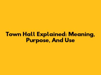 Town Hall Explained: Meaning, Purpose, And Use