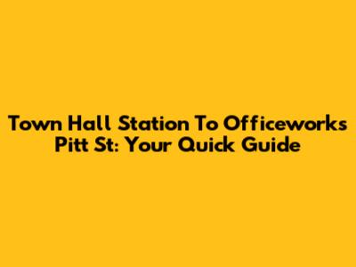 Town Hall Station To Officeworks Pitt St: Your Quick Guide