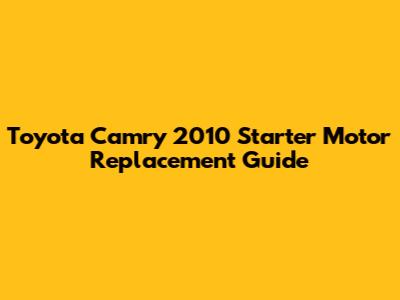 Toyota Camry 2010 Starter Motor Replacement Guide