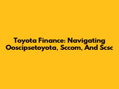 Toyota Finance: Navigating Ooscipsetoyota, Sccom, And Scsc