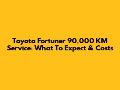 Toyota Fortuner 90,000 KM Service: What To Expect & Costs