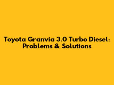 Toyota Granvia 3.0 Turbo Diesel: Problems & Solutions