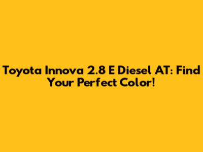 Toyota Innova 2.8 E Diesel AT: Find Your Perfect Color!