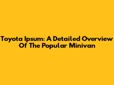 Toyota Ipsum: A Detailed Overview Of The Popular Minivan