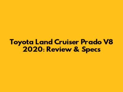 Toyota Land Cruiser Prado V8 2020: Review & Specs