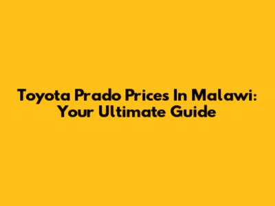 Toyota Prado Prices In Malawi: Your Ultimate Guide
