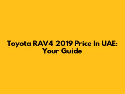 Toyota RAV4 2019 Price In UAE: Your Guide