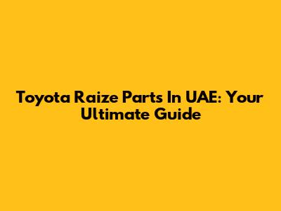 Toyota Raize Parts In UAE: Your Ultimate Guide