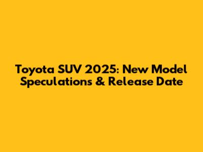 Toyota SUV 2025: New Model Speculations & Release Date