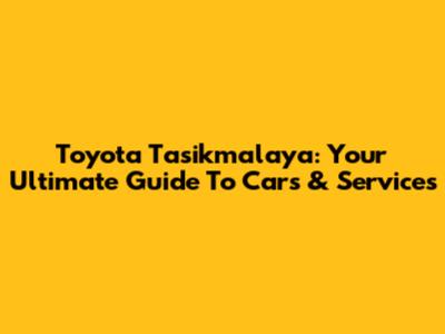 Toyota Tasikmalaya: Your Ultimate Guide To Cars & Services