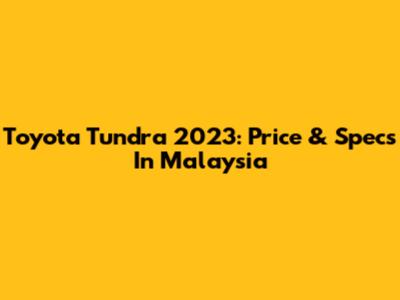 Toyota Tundra 2023: Price & Specs In Malaysia