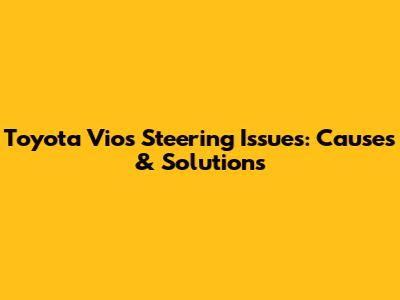 Toyota Vios Steering Issues: Causes & Solutions