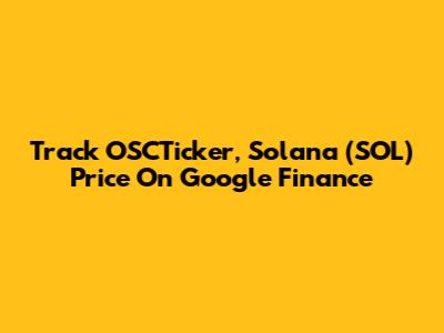 Track OSCTicker, Solana (SOL) Price On Google Finance