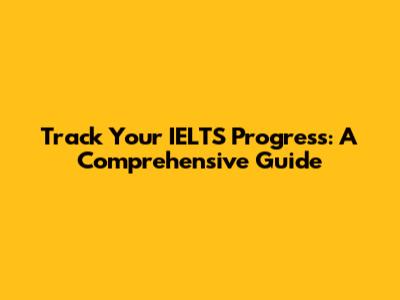 Track Your IELTS Progress: A Comprehensive Guide