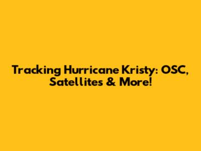Tracking Hurricane Kristy: OSC, Satellites & More!