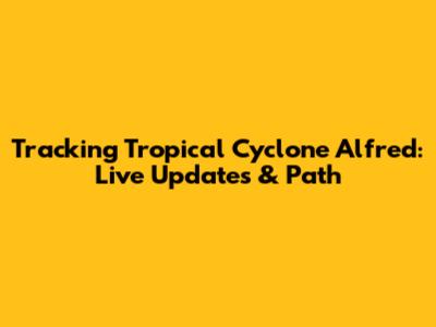 Tracking Tropical Cyclone Alfred: Live Updates & Path