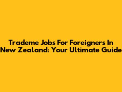 Trademe Jobs For Foreigners In New Zealand: Your Ultimate Guide