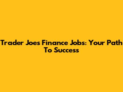 Trader Joe's Finance Jobs: Your Path To Success