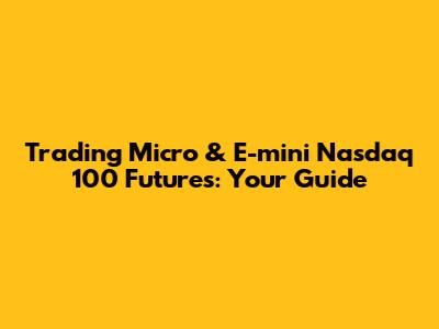 Trading Micro & E-mini Nasdaq 100 Futures: Your Guide