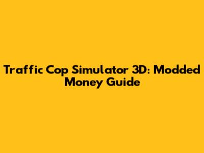 Traffic Cop Simulator 3D: Modded Money Guide