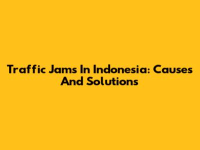 Traffic Jams In Indonesia: Causes And Solutions