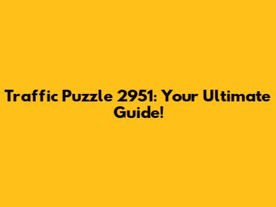 Traffic Puzzle 2951: Your Ultimate Guide!