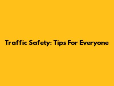Traffic Safety: Tips For Everyone