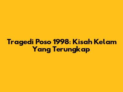 Tragedi Poso 1998: Kisah Kelam Yang Terungkap