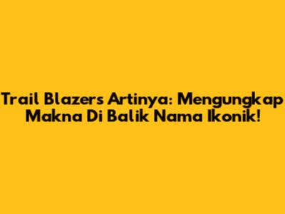 Trail Blazers Artinya: Mengungkap Makna Di Balik Nama Ikonik!