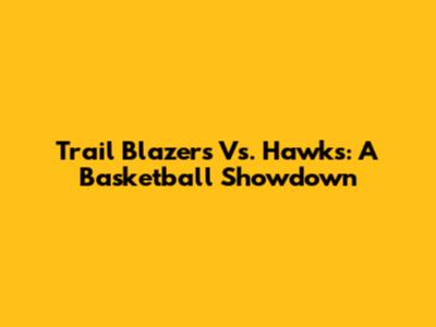Trail Blazers Vs. Hawks: A Basketball Showdown