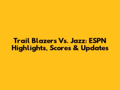 Trail Blazers Vs. Jazz: ESPN Highlights, Scores & Updates