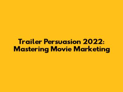 Trailer Persuasion 2022: Mastering Movie Marketing
