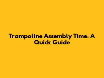 Trampoline Assembly Time: A Quick Guide