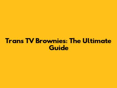 Trans TV Brownies: The Ultimate Guide