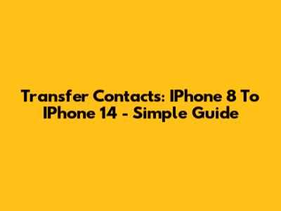 Transfer Contacts: IPhone 8 To IPhone 14 - Simple Guide